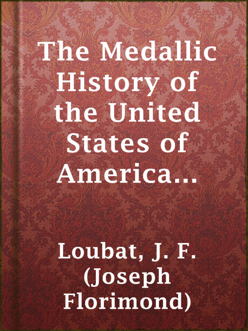 Title details for The Medallic History of the United States of America 1776-1876 by J. F. (Joseph Florimond) Loubat - Available